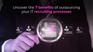 Find out the 7 advantages of outsourcing your IT recruiting process
