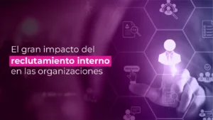 El gran impacto del reclutamiento interno en las organizaciones