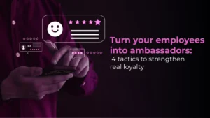 Turn your employees into ambassadors: 4 tactics to strengthen real loyalty