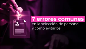 7 errores comunes en la selección de personal y cómo evitarlos
