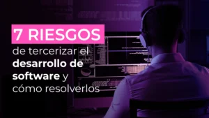 7 riesgos de tercerizar el desarrollo de software y cómo resolverlos