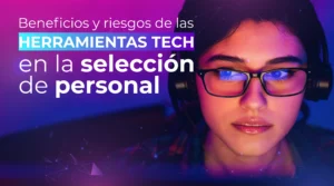 Beneficios y riesgos de las herramientas tech en la selección de personal