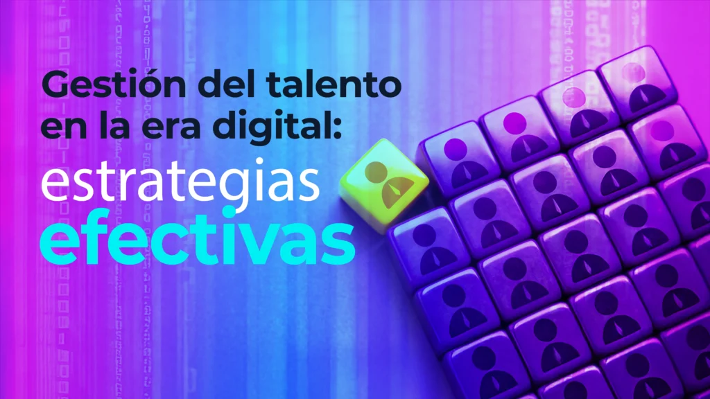 Gestión del talento en la era digital: 7 estrategias efectivas