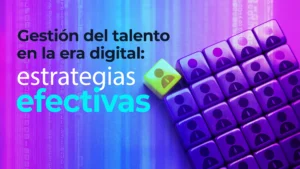 Gestión del talento en la era digital: 7 estrategias efectivas