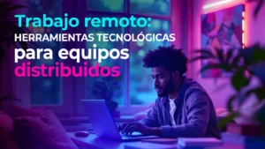 Trabajo remoto: herramientas para equipos distribuidos